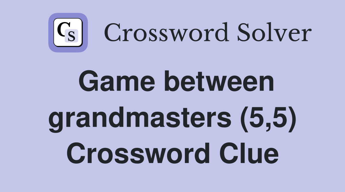 Game between grandmasters (5,5) Crossword Clue