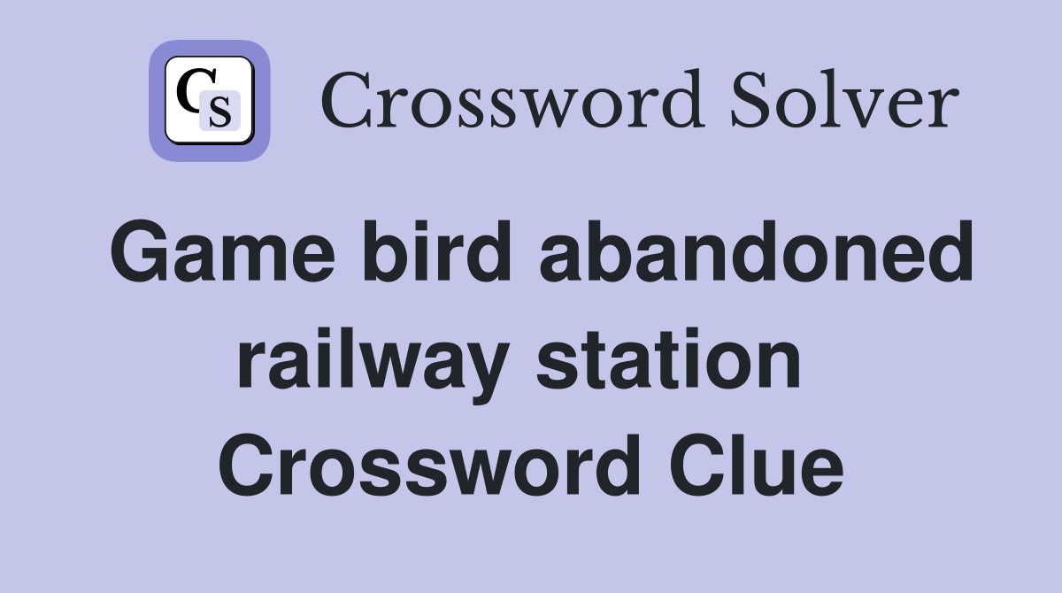 Game bird abandoned railway station  Crossword Clue