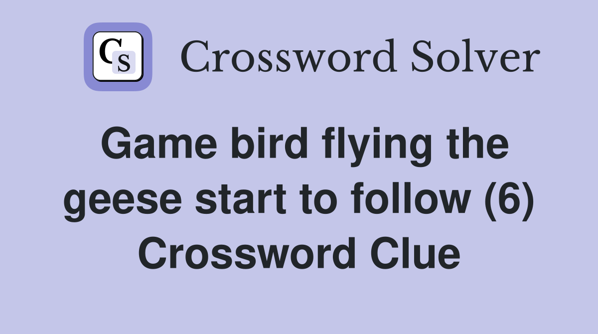Game bird flying the geese start to follow (6) Crossword Clue