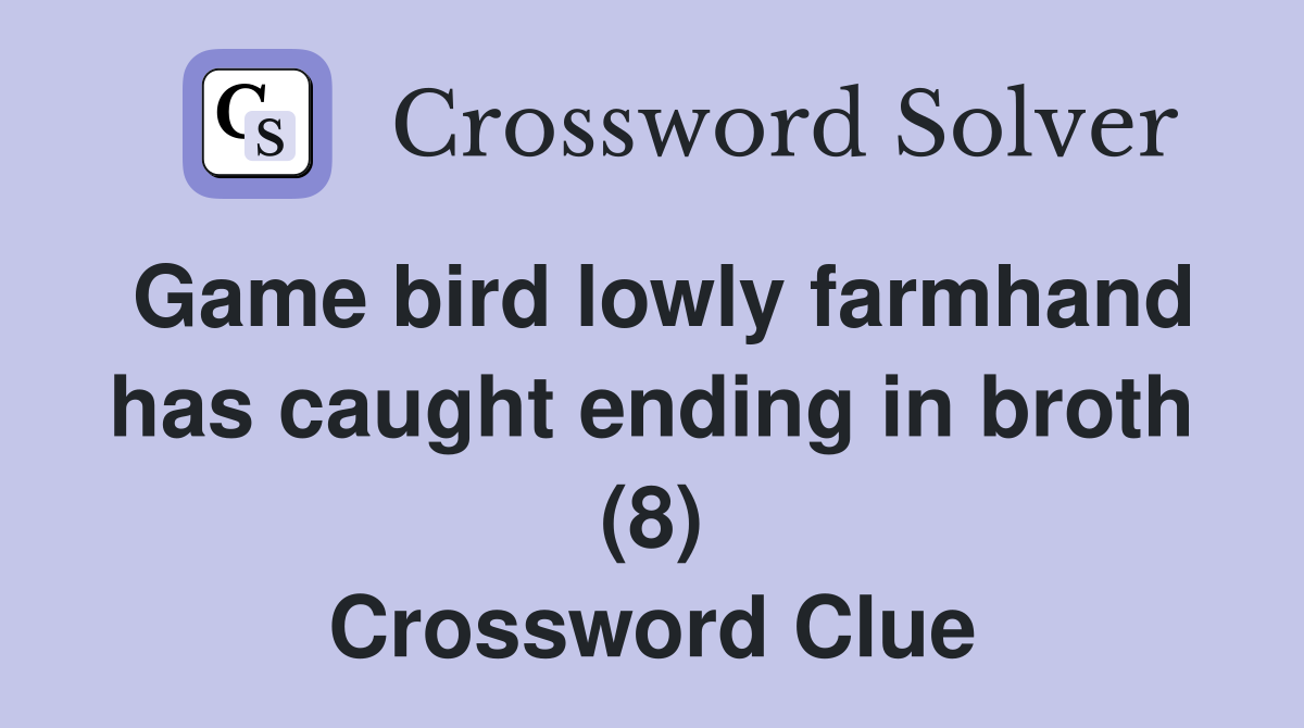 Game bird lowly farmhand has caught ending in broth (8) Crossword Clue
