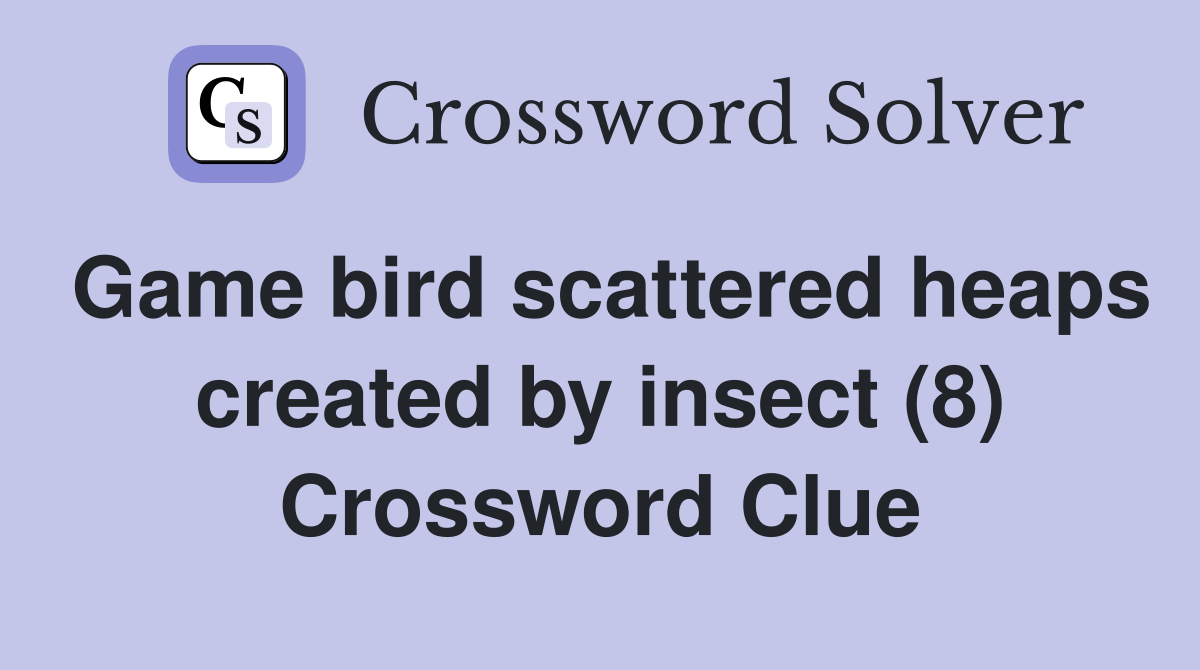 Game bird scattered heaps created by insect (8) Crossword Clue