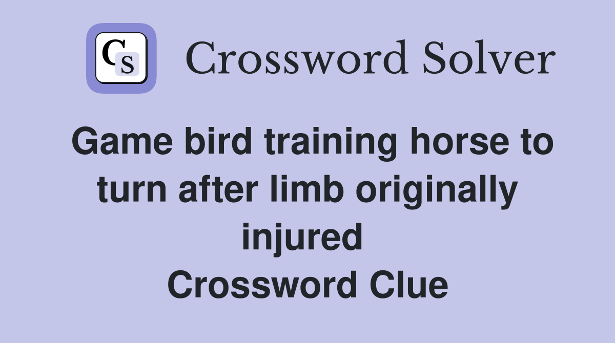 Game bird training horse to turn after limb originally injured  Crossword Clue