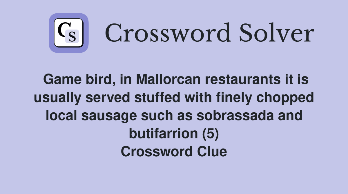 Game bird, in Mallorcan restaurants it is usually served stuffed with finely chopped local sausage such as sobrassada and butifarrion (5) Crossword Clue