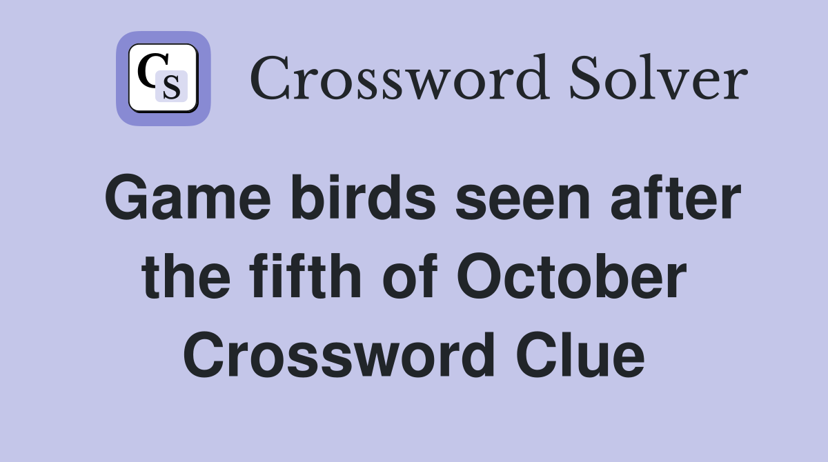 Game birds seen after the fifth of October Crossword Clue