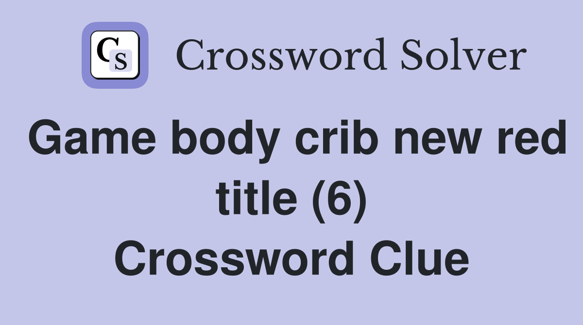 Game body crib new red title (6) Crossword Clue