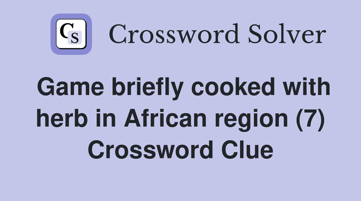 Game briefly cooked with herb in African region (7) Crossword Clue
