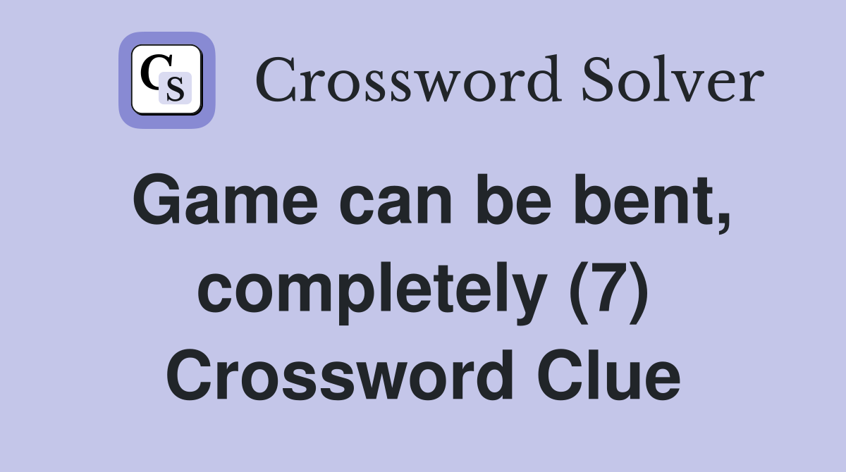 Game can be bent, completely (7) Crossword Clue