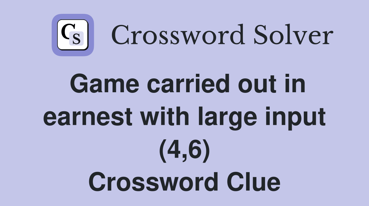 Game carried out in earnest with large input (4,6) Crossword Clue