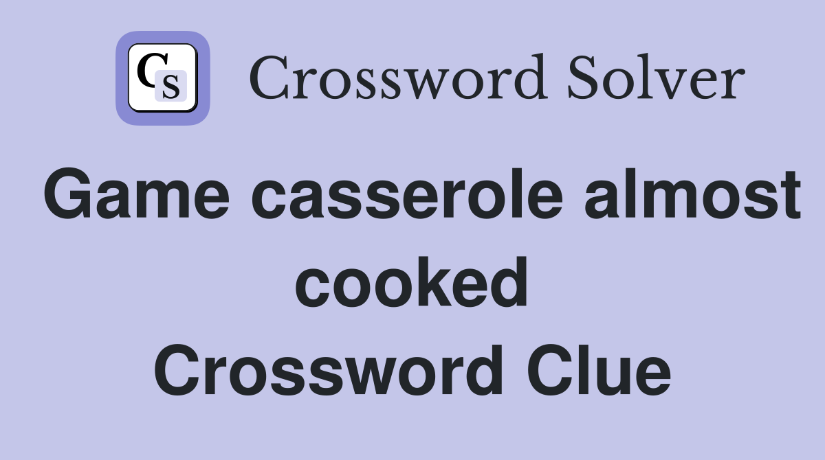 Game casserole almost cooked Crossword Clue