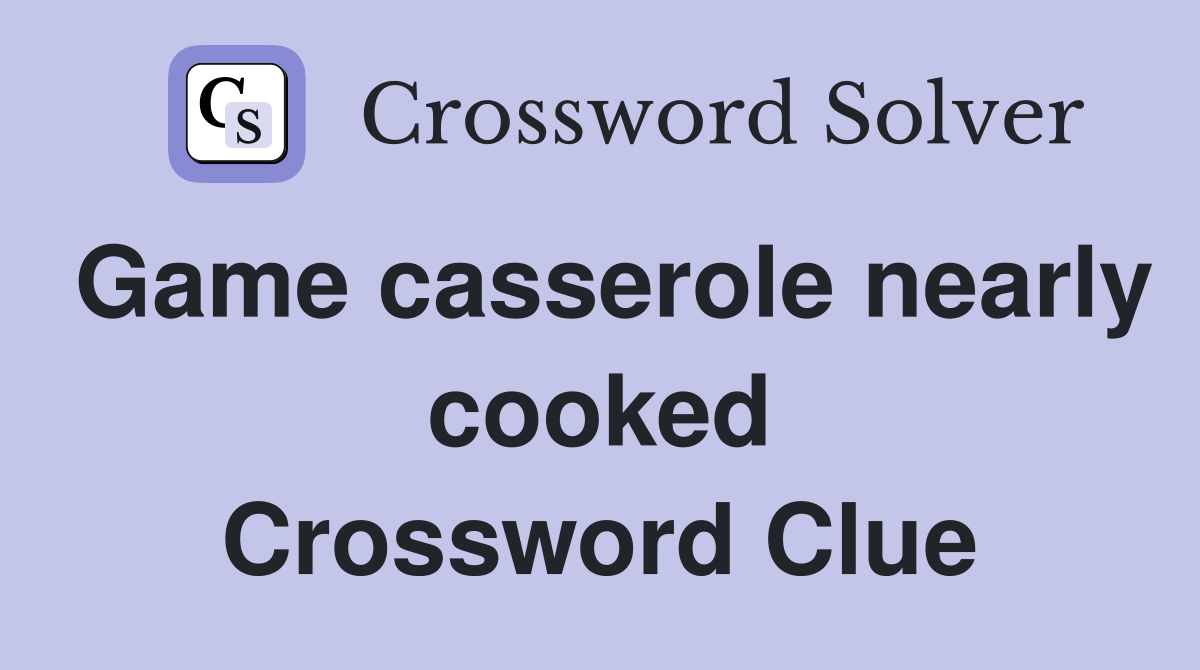 Game casserole nearly cooked Crossword Clue