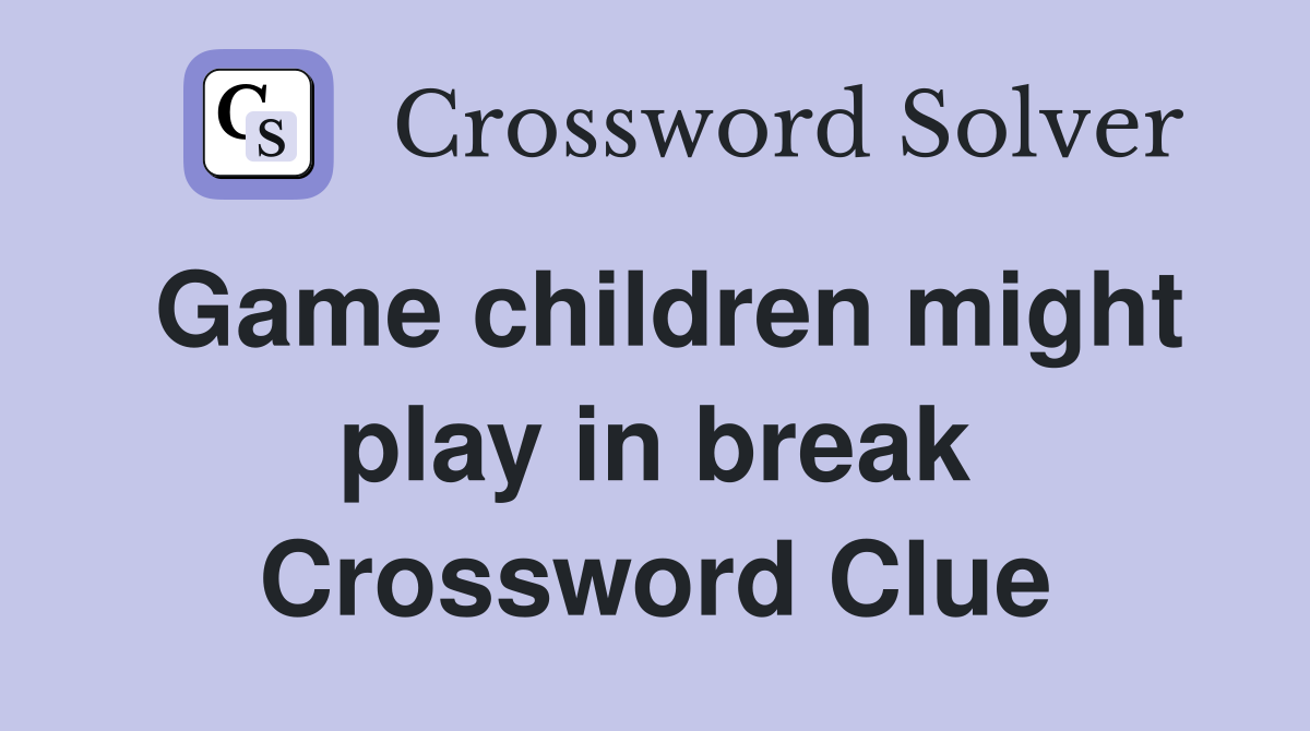 Game children might play in break Crossword Clue