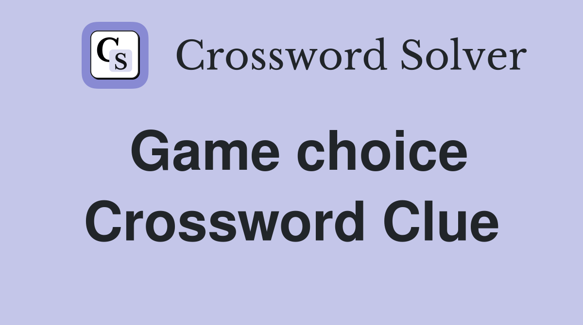 Game choice Crossword Clue