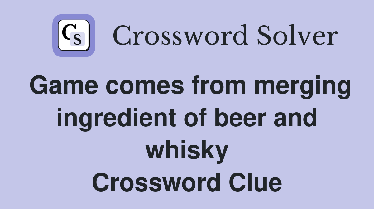 Game comes from merging ingredient of beer and whisky Crossword Clue