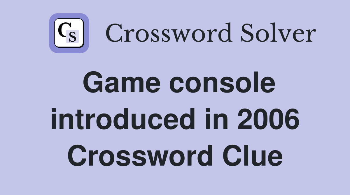 Game console introduced in 2006 Crossword Clue
