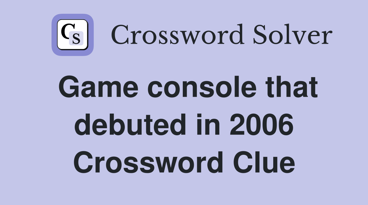 Game console that debuted in 2006 Crossword Clue
