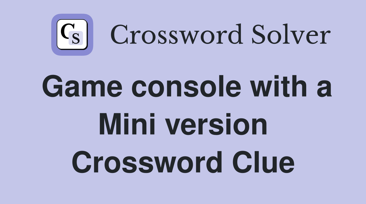 Game console with a Mini version Crossword Clue