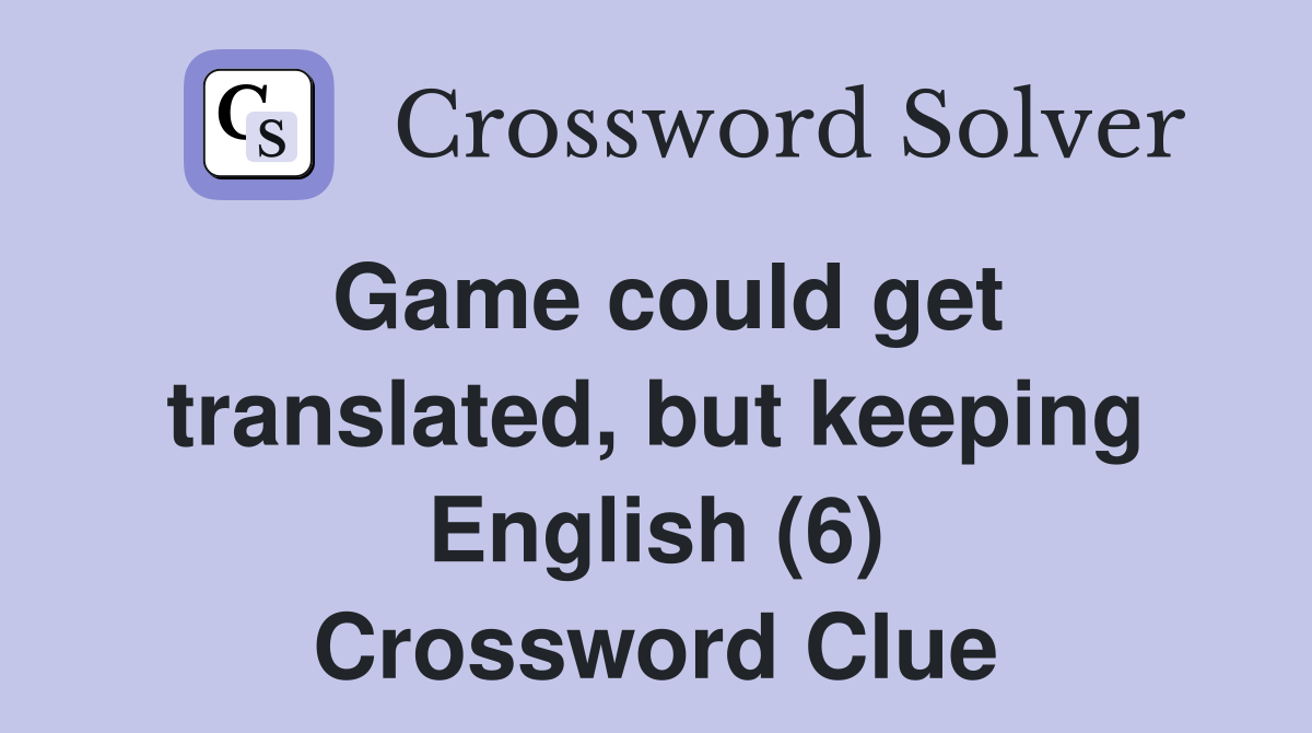 Game could get translated, but keeping English (6) Crossword Clue
