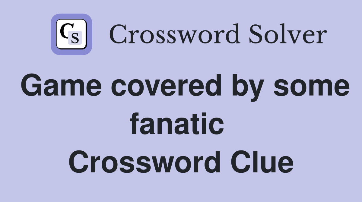 Game covered by some fanatic  Crossword Clue