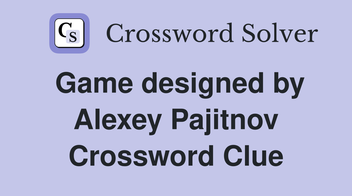 Game designed by Alexey Pajitnov Crossword Clue
