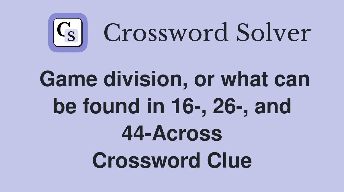 Game division, or what can be found in 16-, 26-, and 44-Across Crossword Clue