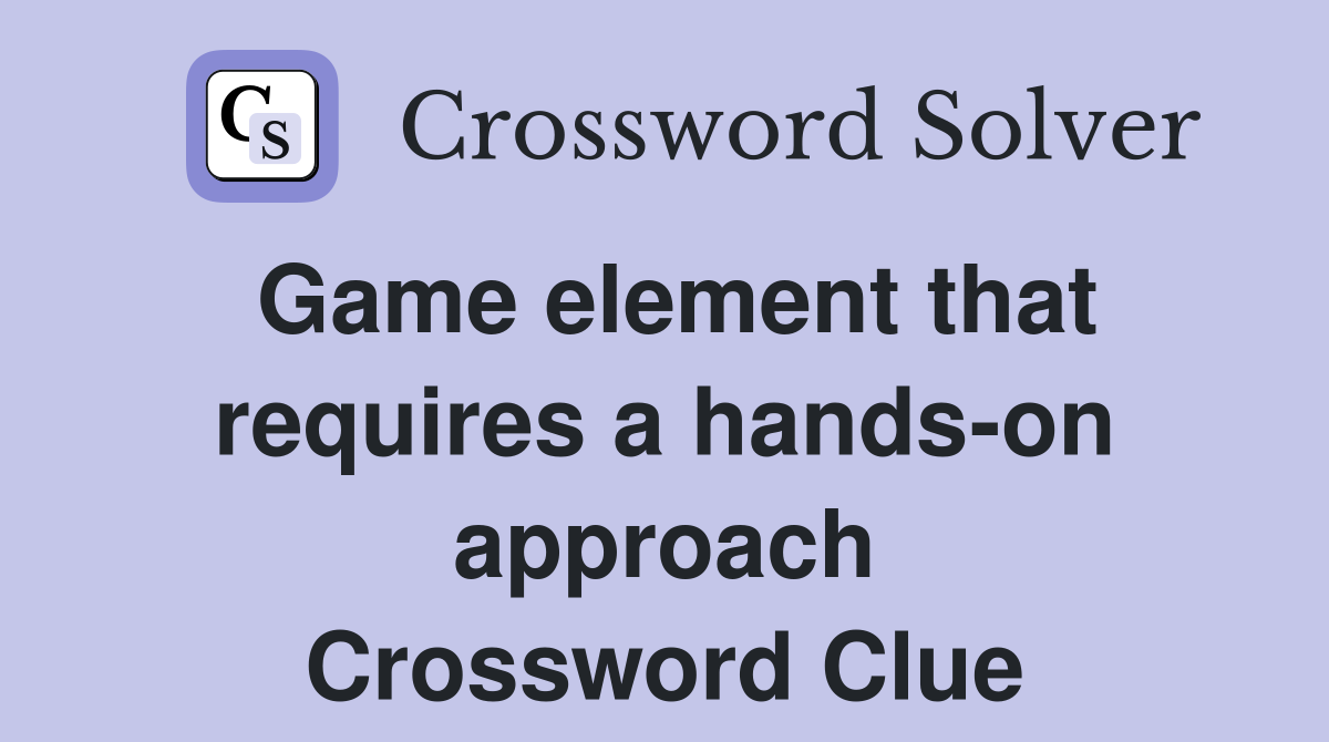 Game element that requires a hands-on approach Crossword Clue