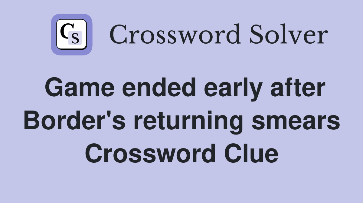 Game ended early after Border's returning smears Crossword Clue