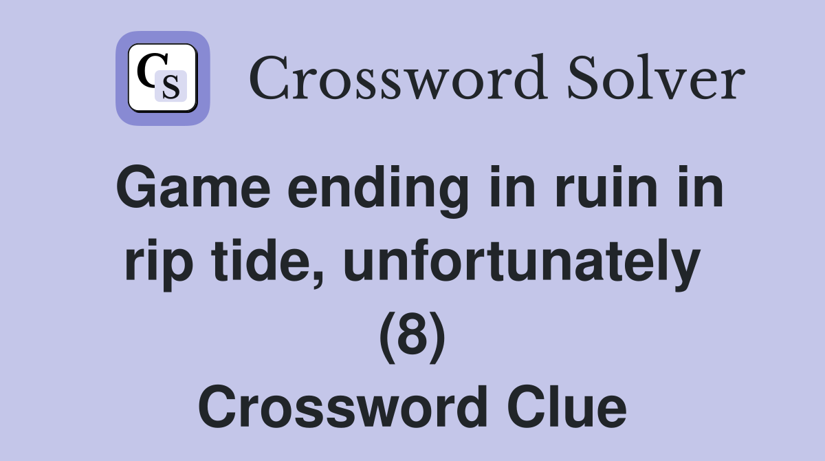 Game ending in ruin in rip tide, unfortunately (8) Crossword Clue