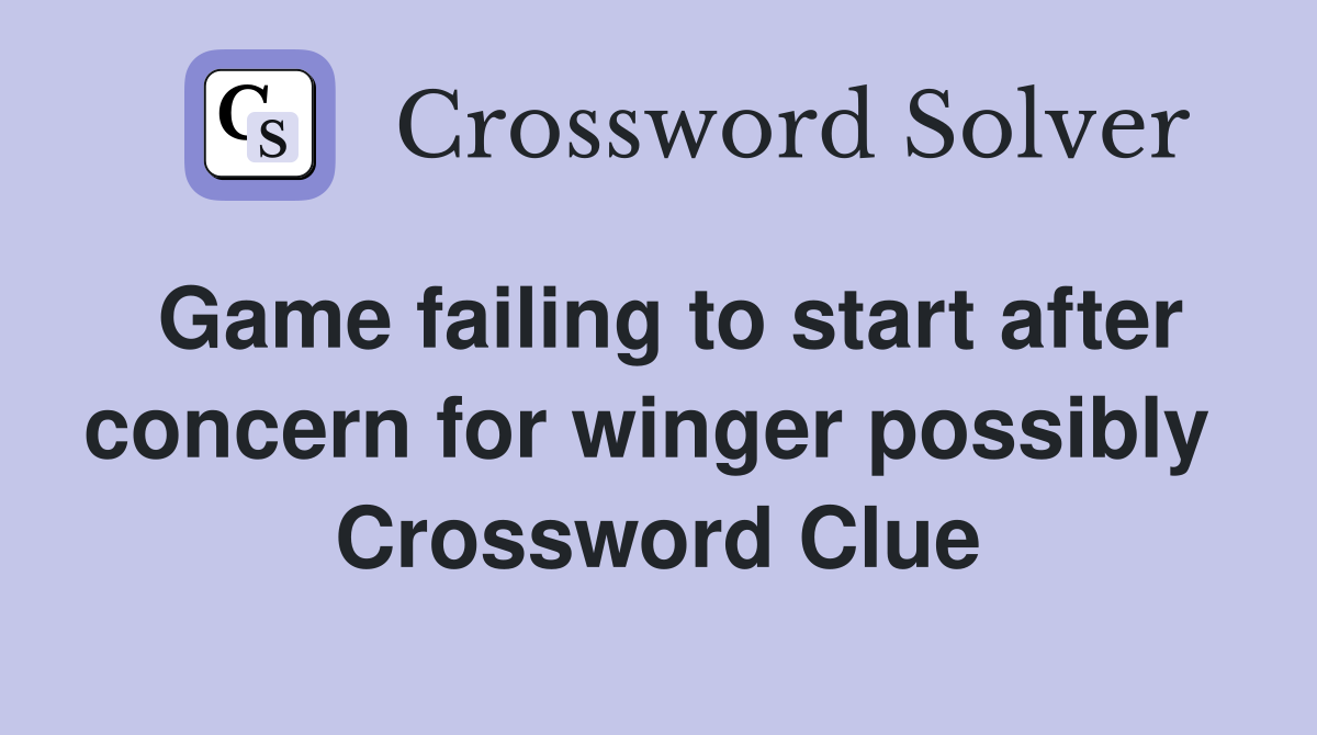 Game failing to start after concern for winger possibly  Crossword Clue