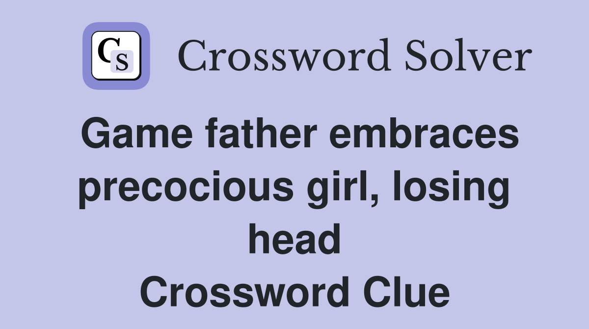 Game father embraces precocious girl, losing head Crossword Clue