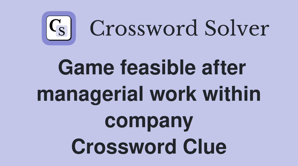 Game feasible after managerial work within company Crossword Clue