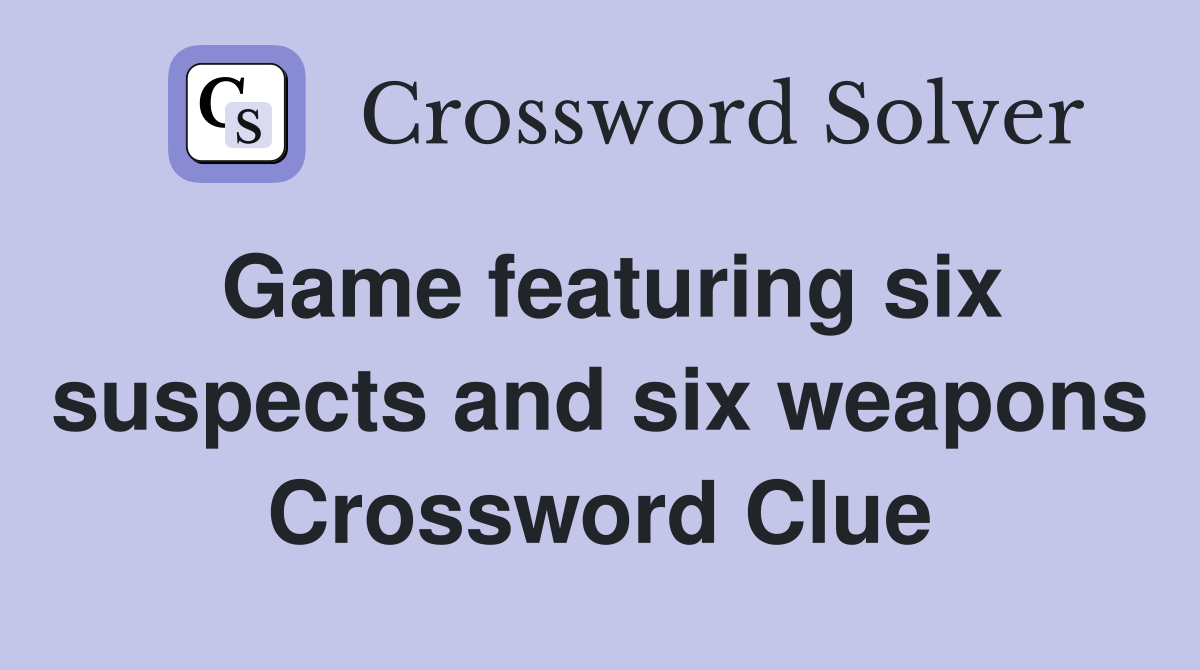 Game featuring six suspects and six weapons Crossword Clue