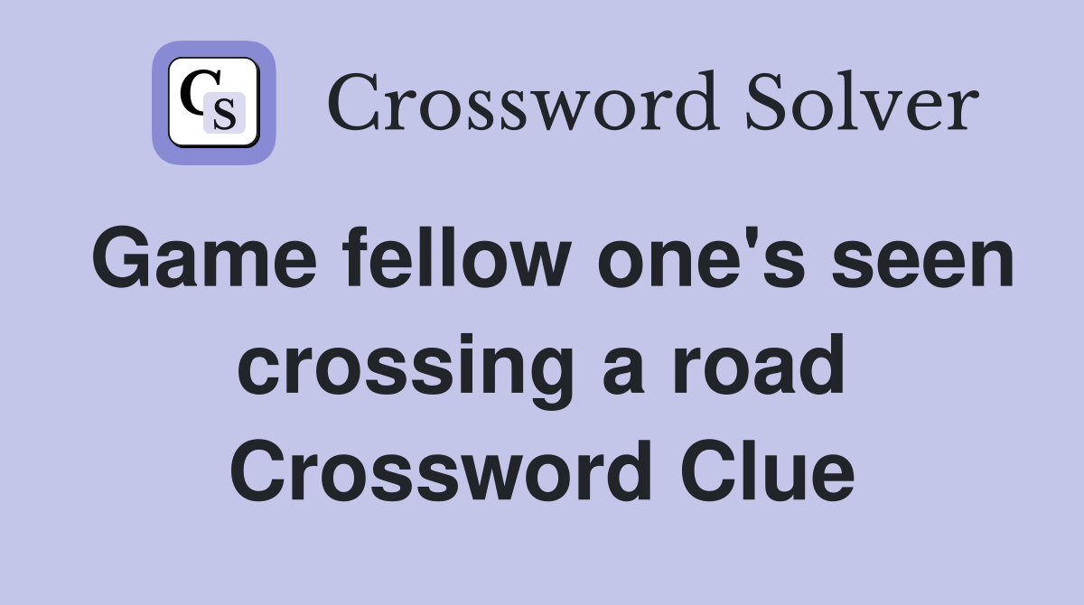 Game fellow one's seen crossing a road Crossword Clue