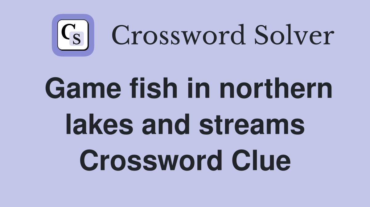 Game fish in northern lakes and streams Crossword Clue