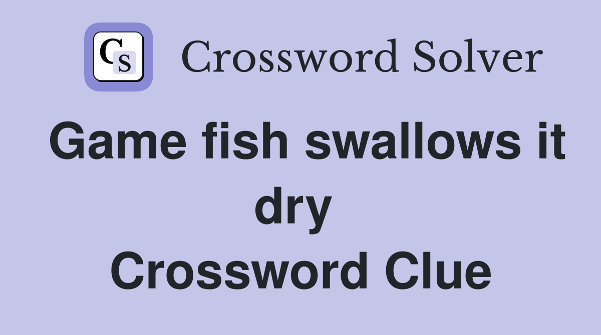 Game fish swallows it dry  Crossword Clue