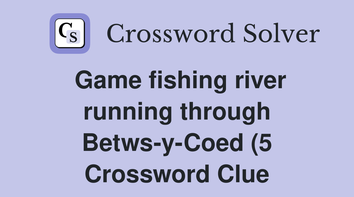 Game fishing river running through Betws y Coed (5) Crossword Clue Game fishing river running through Betws y Coed (5) Crossword Clue
