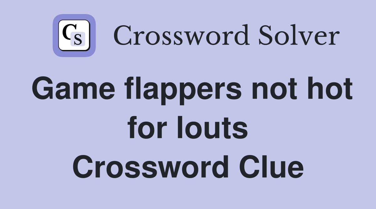 Game flappers not hot for louts Crossword Clue