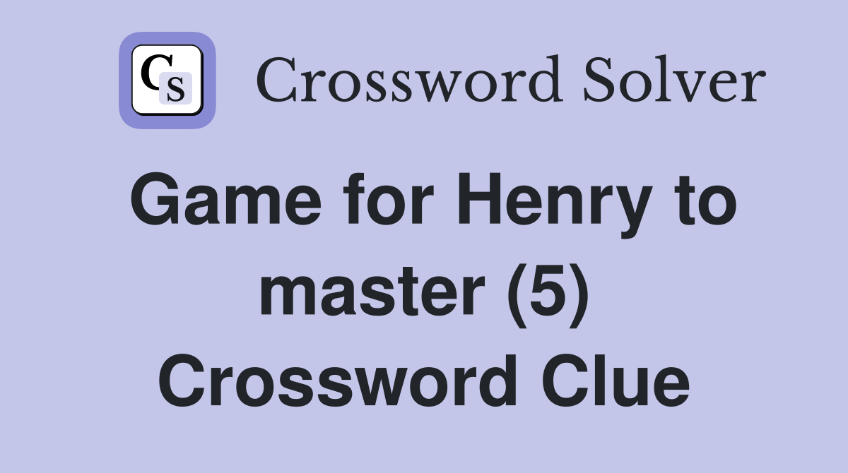 Game for Henry to master (5) Crossword Clue