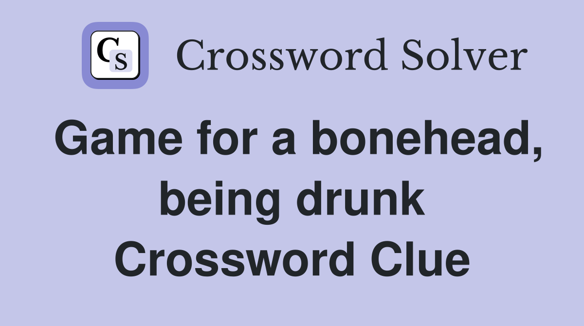 Game for a bonehead, being drunk Crossword Clue