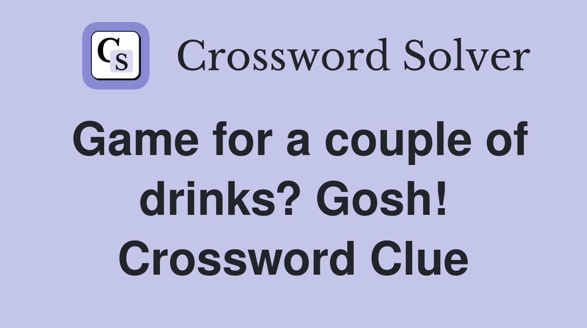 Game for a couple of drinks? Gosh! Crossword Clue