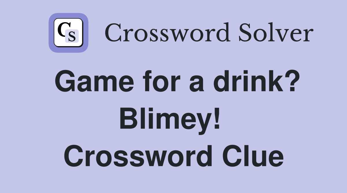 Game for a drink? Blimey!  Crossword Clue