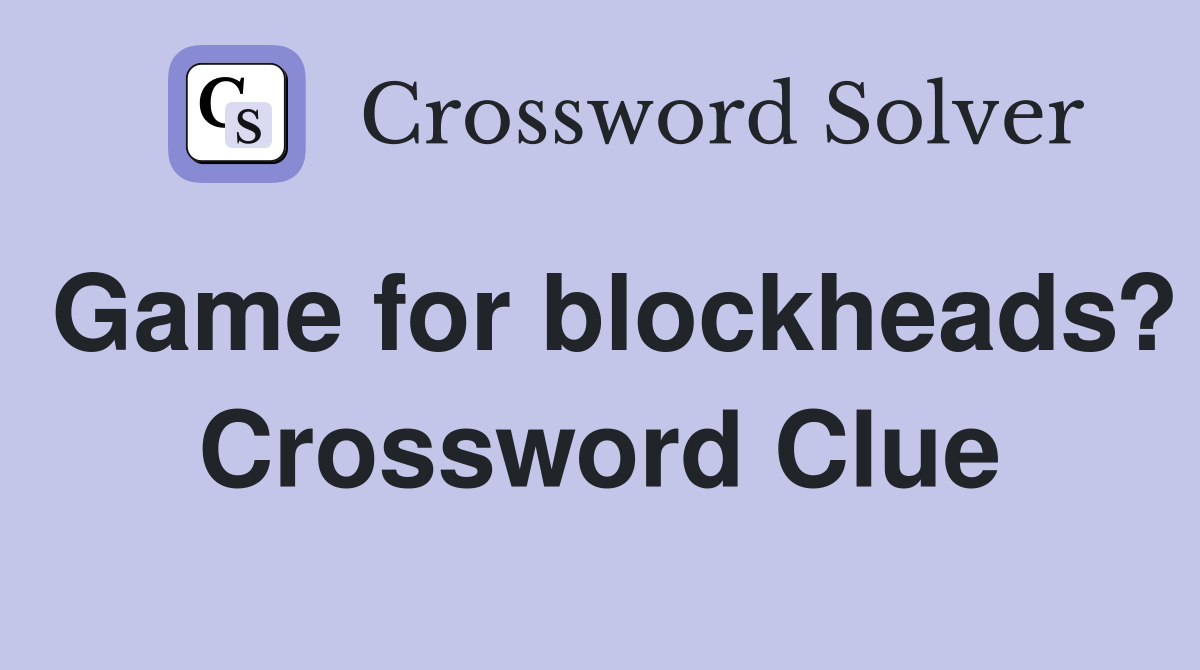 Game for blockheads? Crossword Clue