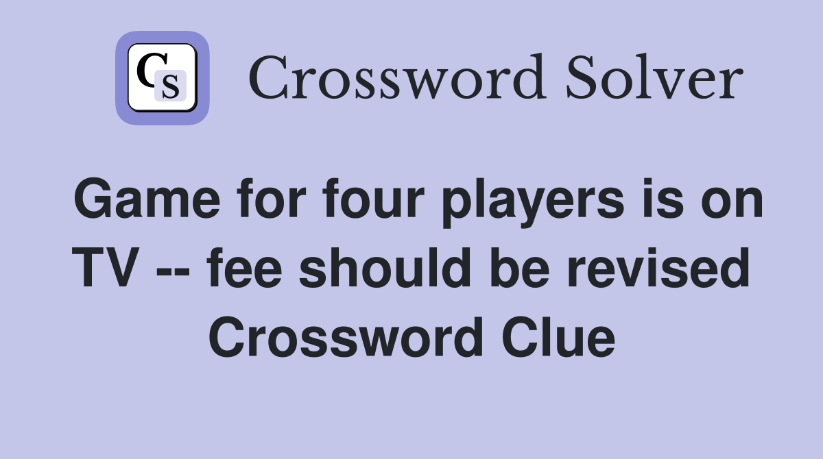 Game for four players is on TV -- fee should be revised Crossword Clue