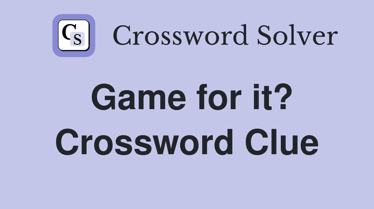 Game for it? Crossword Clue