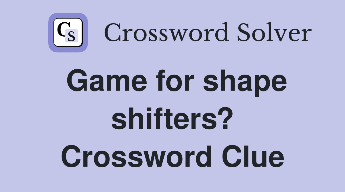Game for shape shifters? Crossword Clue