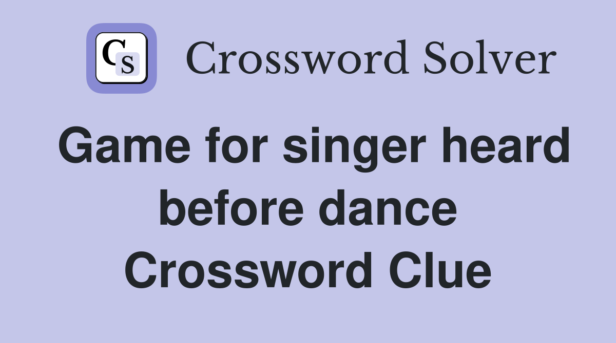 Game for singer heard before dance Crossword Clue
