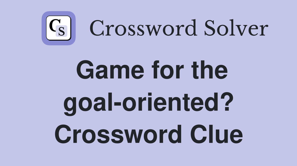 Game for the goal-oriented? Crossword Clue