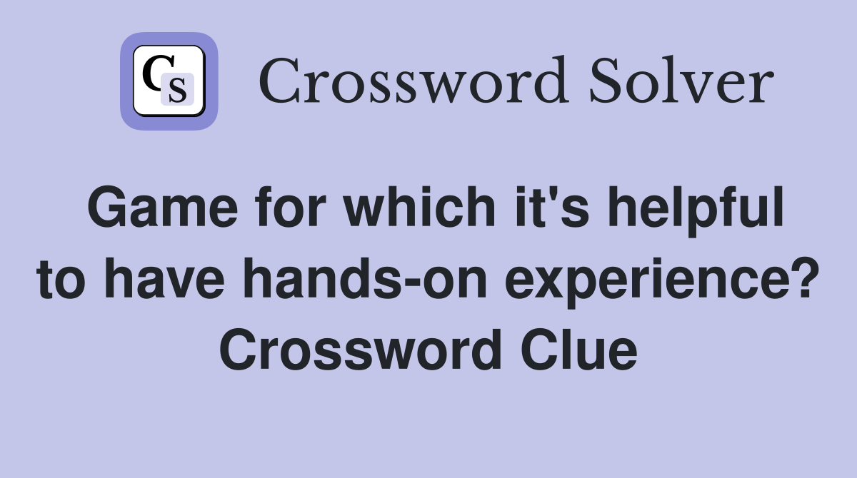Game for which it's helpful to have hands-on experience? Crossword Clue