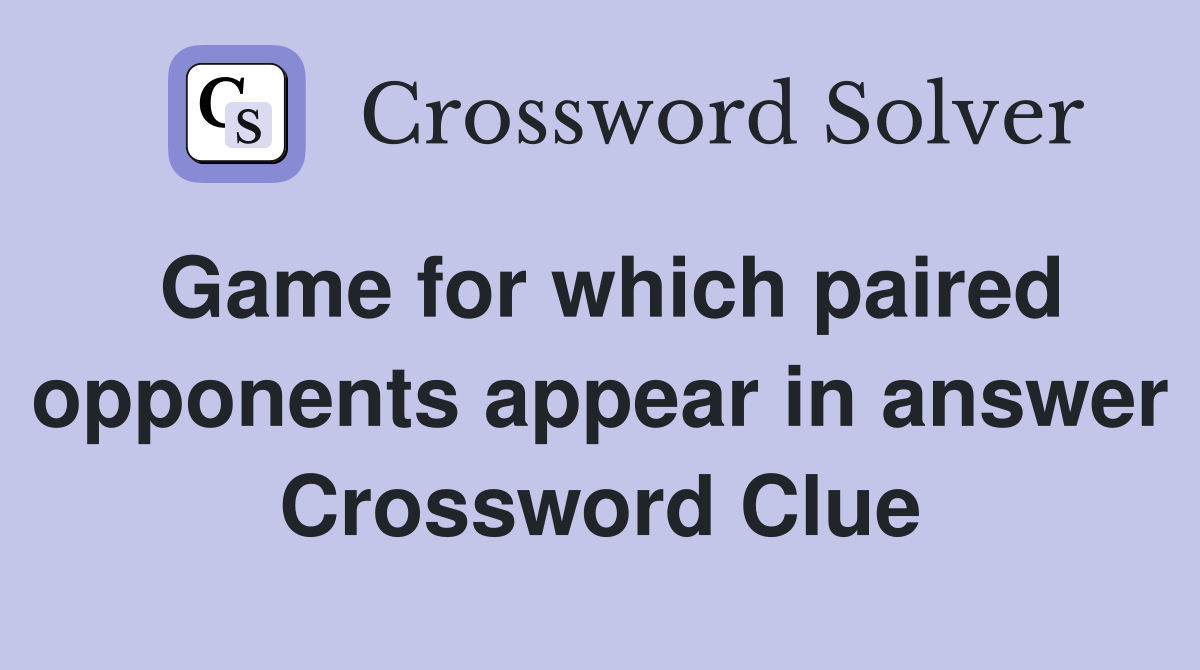 Game for which paired opponents appear in answer Crossword Clue