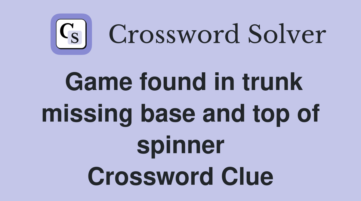 Game found in trunk missing base and top of spinner Crossword Clue