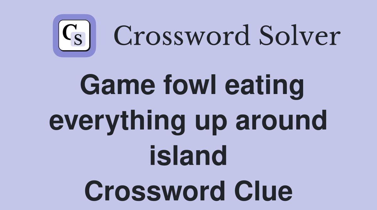 Game fowl eating everything up around island Crossword Clue